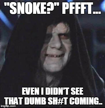 Supreme Leader Snoke's Name: Palpatine Reaction | "SNOKE?" PFFFT... EVEN I DIDN'T SEE THAT DUMB SH#T COMING.. | image tagged in star wars,emperor palpatine,return of the jedi,the empire strikes back,darth sidious,star wars the force awakens | made w/ Imgflip meme maker