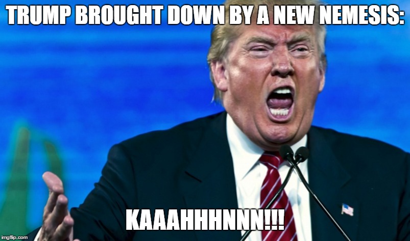 Trump taken down by Kahn | TRUMP BROUGHT DOWN BY A NEW NEMESIS:; KAAAHHHNNN!!! | image tagged in donald trump,kahn | made w/ Imgflip meme maker