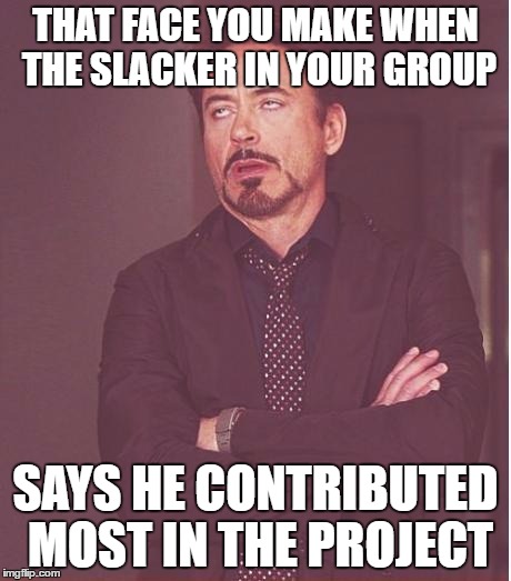That's me | THAT FACE YOU MAKE WHEN THE SLACKER IN YOUR GROUP; SAYS HE CONTRIBUTED MOST IN THE PROJECT | image tagged in memes,face you make robert downey jr | made w/ Imgflip meme maker