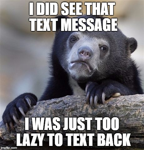 y u do dis gf | I DID SEE THAT TEXT MESSAGE; I WAS JUST TOO LAZY TO TEXT BACK | image tagged in memes,confession bear | made w/ Imgflip meme maker