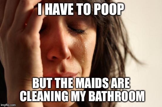 First World Problems | I HAVE TO POOP; BUT THE MAIDS ARE CLEANING MY BATHROOM | image tagged in memes,first world problems | made w/ Imgflip meme maker