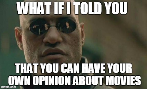 Matrix Morpheus | WHAT IF I TOLD YOU; THAT YOU CAN HAVE YOUR OWN OPINION ABOUT MOVIES | image tagged in memes,matrix morpheus | made w/ Imgflip meme maker