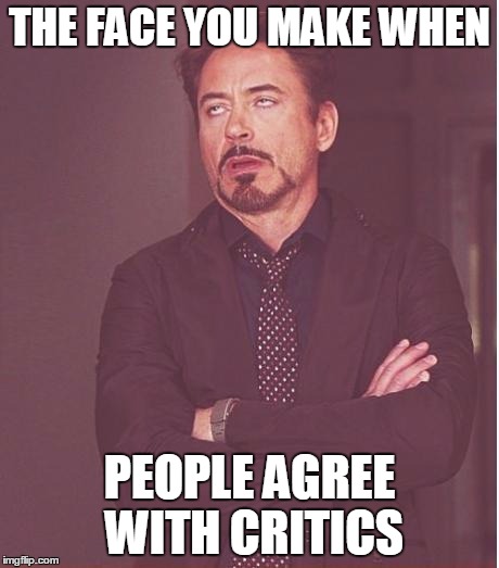 Face You Make Robert Downey Jr | THE FACE YOU MAKE WHEN; PEOPLE AGREE WITH CRITICS | image tagged in memes,face you make robert downey jr | made w/ Imgflip meme maker
