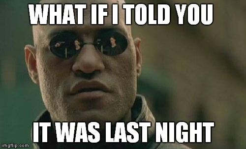 Matrix Morpheus Meme | WHAT IF I TOLD YOU IT WAS LAST NIGHT | image tagged in memes,matrix morpheus | made w/ Imgflip meme maker