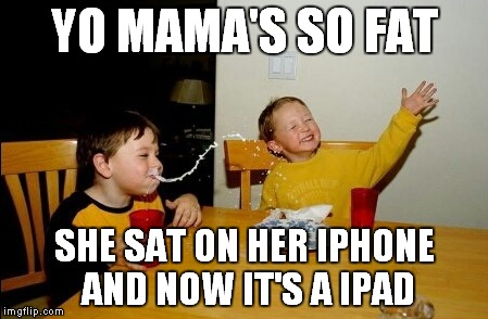 YO MAMA'S SO FAT SHE SAT ON HER IPHONE AND NOW IT'S A IPAD | made w/ Imgflip meme maker