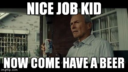 NICE JOB KID NOW COME HAVE A BEER | made w/ Imgflip meme maker
