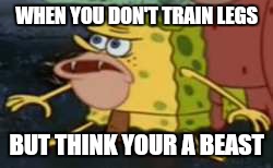 Spongegar Meme | WHEN YOU DON'T TRAIN LEGS; BUT THINK YOUR A BEAST | image tagged in memes,spongegar | made w/ Imgflip meme maker
