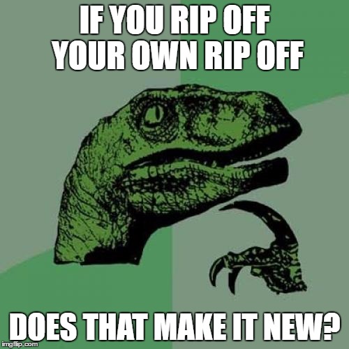 full credit to the narrator of CinemaSins for this idea | IF YOU RIP OFF YOUR OWN RIP OFF; DOES THAT MAKE IT NEW? | image tagged in memes,philosoraptor | made w/ Imgflip meme maker