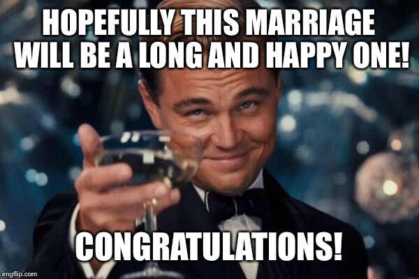 HOPEFULLY THIS MARRIAGE WILL BE A LONG AND HAPPY ONE! CONGRATULATIONS! | image tagged in memes,leonardo dicaprio cheers | made w/ Imgflip meme maker