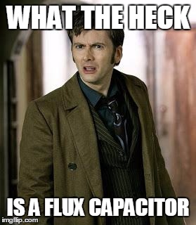 doctor who is confused | WHAT THE HECK; IS A FLUX CAPACITOR | image tagged in doctor who is confused | made w/ Imgflip meme maker