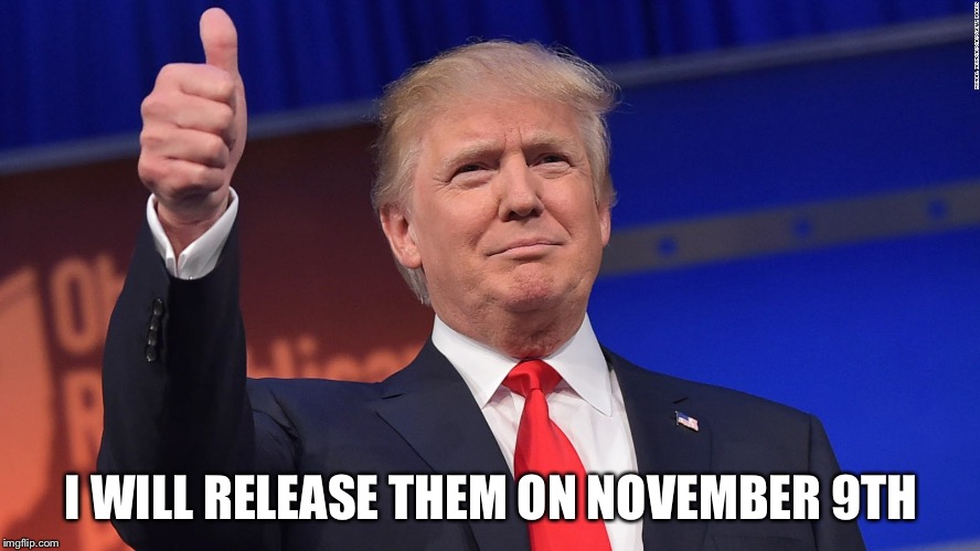 Trump Thumbs Up | I WILL RELEASE THEM ON NOVEMBER 9TH | image tagged in trump thumbs up | made w/ Imgflip meme maker