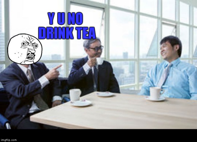 Y U NO DRINK TEA | made w/ Imgflip meme maker
