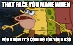 Spongegar Meme | THAT FACE YOU MAKE WHEN; YOU KNOW IT'S COMING FOR YOUR ASS | image tagged in memes,spongegar | made w/ Imgflip meme maker