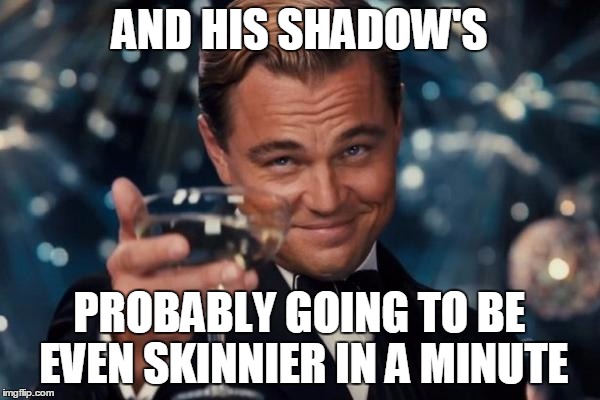 Leonardo Dicaprio Cheers Meme | AND HIS SHADOW'S PROBABLY GOING TO BE EVEN SKINNIER IN A MINUTE | image tagged in memes,leonardo dicaprio cheers | made w/ Imgflip meme maker