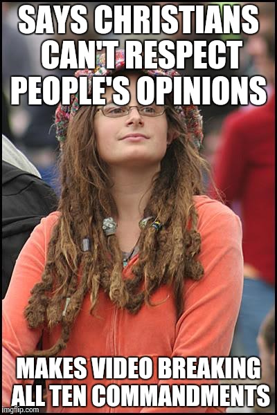 College Liberal Meme | SAYS CHRISTIANS CAN'T RESPECT PEOPLE'S OPINIONS; MAKES VIDEO BREAKING ALL TEN COMMANDMENTS | image tagged in memes,college liberal | made w/ Imgflip meme maker