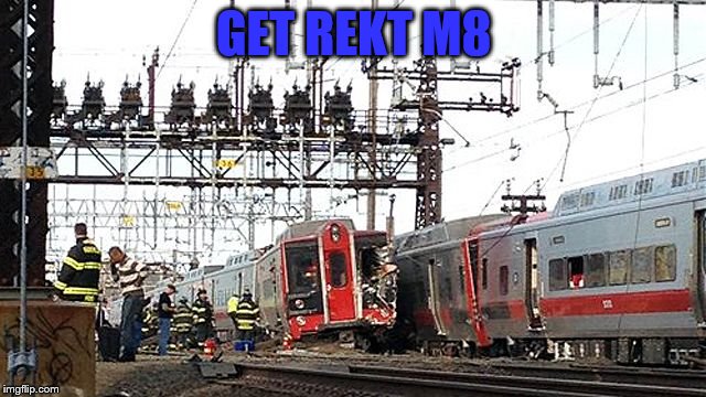 New use for slang | GET REKT M8 | image tagged in may 2013,m8,metro-north,new haven line,connecticut,slang | made w/ Imgflip meme maker