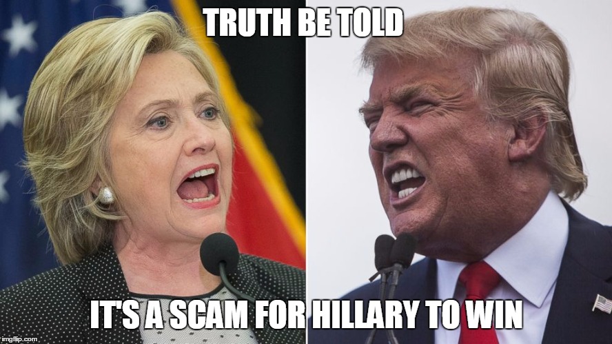 trump hillary | TRUTH BE TOLD; IT'S A SCAM FOR HILLARY TO WIN | image tagged in trump hillary | made w/ Imgflip meme maker
