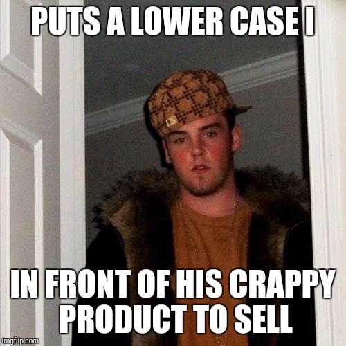 Scumbag Steve | PUTS A LOWER CASE I; IN FRONT OF HIS CRAPPY PRODUCT TO SELL | image tagged in memes,scumbag steve | made w/ Imgflip meme maker
