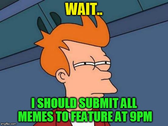 Futurama Fry Meme | WAIT.. I SHOULD SUBMIT ALL MEMES TO FEATURE AT 9PM | image tagged in memes,futurama fry | made w/ Imgflip meme maker