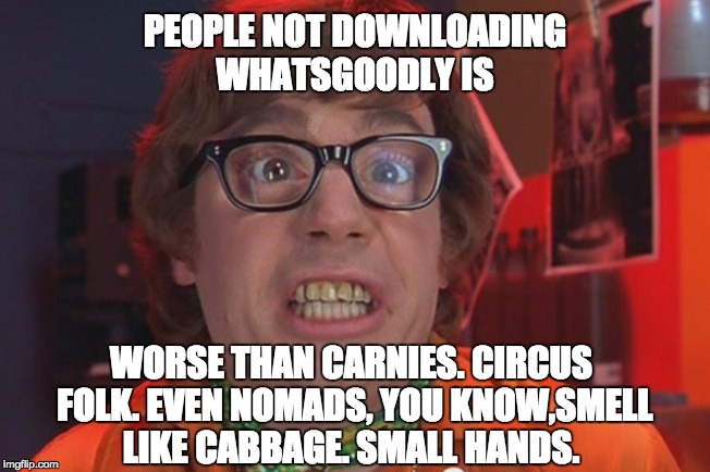 Carnies, Circus folk and Nomads. The Worse | PEOPLE NOT DOWNLOADING WHATSGOODLY IS; WORSE THAN CARNIES. CIRCUS FOLK. EVEN NOMADS, YOU KNOW,SMELL LIKE CABBAGE. SMALL HANDS. | image tagged in austin powers,quotes,funny,funny meme,funny memes,circus | made w/ Imgflip meme maker