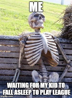 Waiting Skeleton | ME; WAITING FOR MY KID TO FALL ASLEEP TO PLAY LEAGUE | image tagged in memes,waiting skeleton | made w/ Imgflip meme maker
