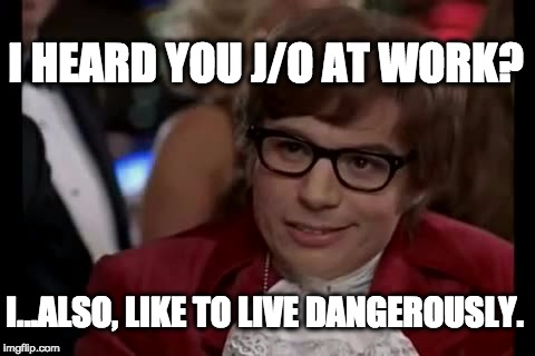 Jerking off at Work: Two-Birds One Stone - Enjoyable and Time-Waster. | I HEARD YOU J/O AT WORK? I...ALSO, LIKE TO LIVE DANGEROUSLY. | image tagged in memes,funny memes,work,office space,funny meme,austin powers honestly | made w/ Imgflip meme maker