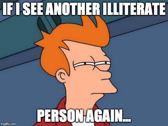 Futurama Fry | IF I SEE ANOTHER ILLITERATE; PERSON AGAIN... | image tagged in memes,futurama fry | made w/ Imgflip meme maker