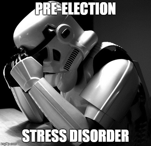 Depressed Stormtrooper | PRE-ELECTION; STRESS DISORDER | image tagged in depressed stormtrooper | made w/ Imgflip meme maker