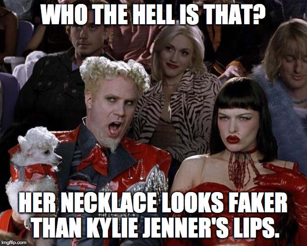 Mugatu So Hot Right Now Meme | WHO THE HELL IS THAT? HER NECKLACE LOOKS FAKER THAN KYLIE JENNER'S LIPS. | image tagged in memes,mugatu so hot right now | made w/ Imgflip meme maker