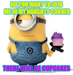 DO YOU WANT TO JOIN ME IN MY NAUGHTY CORNER; THERE WILL BE CUPCAKES | made w/ Imgflip meme maker