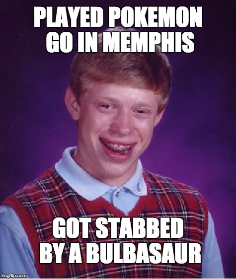 Bad Luck Brian | PLAYED POKEMON GO IN MEMPHIS; GOT STABBED BY A BULBASAUR | image tagged in memes,bad luck brian | made w/ Imgflip meme maker