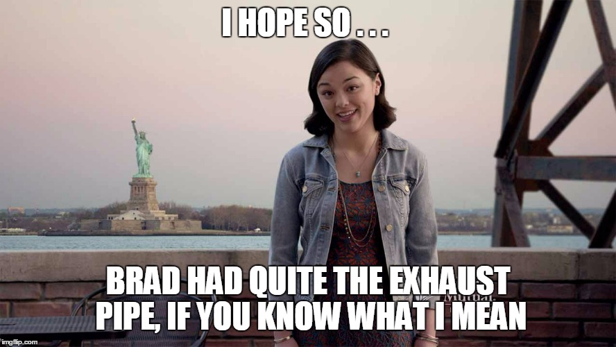I HOPE SO . . . BRAD HAD QUITE THE EXHAUST PIPE, IF YOU KNOW WHAT I MEAN | made w/ Imgflip meme maker
