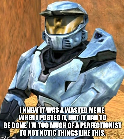 I KNEW IT WAS A WASTED MEME WHEN I POSTED IT, BUT IT HAD TO BE DONE. I'M TOO MUCH OF A PERFECTIONIST TO NOT NOTIC THINGS LIKE THIS. | image tagged in church rvb season 1 | made w/ Imgflip meme maker