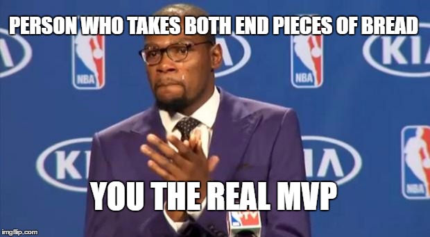 You The Real MVP |  PERSON WHO TAKES BOTH END PIECES OF BREAD; YOU THE REAL MVP | image tagged in memes,you the real mvp | made w/ Imgflip meme maker