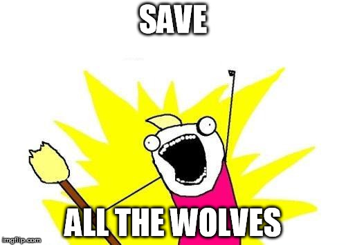 X All The Y | SAVE; ALL THE WOLVES | image tagged in memes,x all the y | made w/ Imgflip meme maker