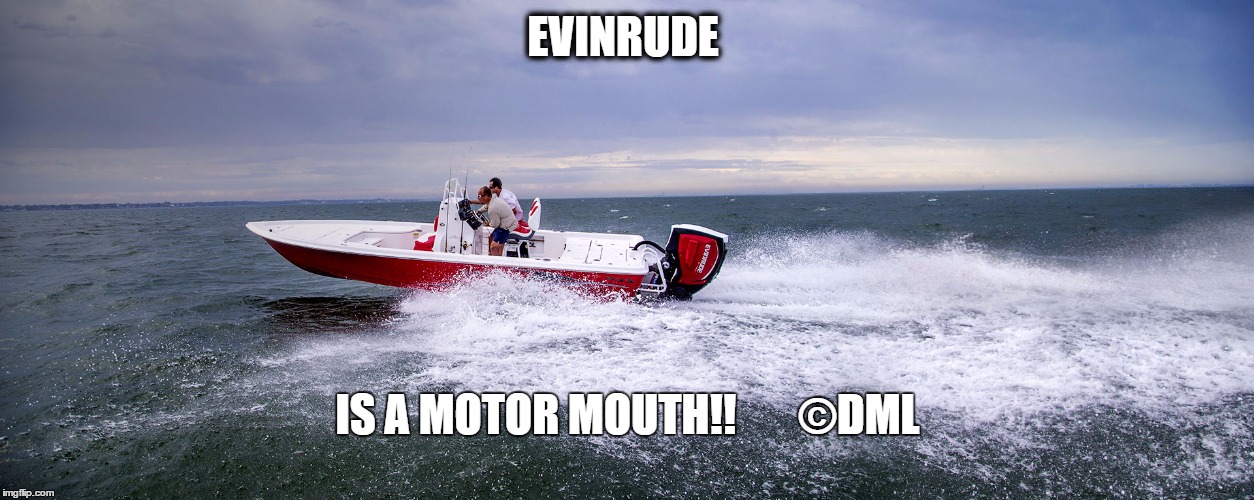 EVINRUDE MOTOR MOUTH | EVINRUDE; IS A MOTOR MOUTH!!       ©DML | image tagged in boat,motor,evinrude,water sport | made w/ Imgflip meme maker