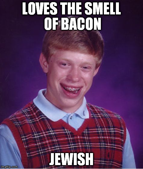 Bad Luck Brian Meme | LOVES THE SMELL OF BACON JEWISH | image tagged in memes,bad luck brian | made w/ Imgflip meme maker