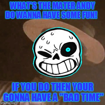 WHAT'S THE MATER ANDY DO WANNA HAVE SOME FUN! IF YOU DO THEN YOUR GONNA HAVE A "BAD TIME" | made w/ Imgflip meme maker
