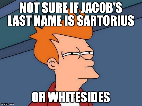 Futurama Fry Meme | NOT SURE IF JACOB'S LAST NAME IS SARTORIUS; OR WHITESIDES | image tagged in memes,futurama fry | made w/ Imgflip meme maker