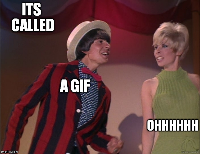 ITS CALLED A GIF OHHHHHH | made w/ Imgflip meme maker