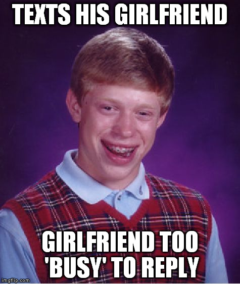 Bad Luck Brian Meme | TEXTS HIS GIRLFRIEND GIRLFRIEND TOO 'BUSY' TO REPLY | image tagged in memes,bad luck brian | made w/ Imgflip meme maker