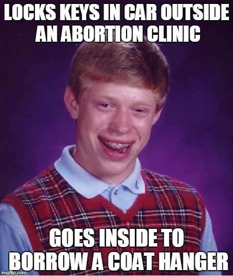 Bad Luck Brian Meme | LOCKS KEYS IN CAR OUTSIDE AN ABORTION CLINIC; GOES INSIDE TO BORROW A COAT HANGER | image tagged in memes,bad luck brian | made w/ Imgflip meme maker