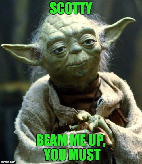 Star Wars Yoda Meme | SCOTTY BEAM ME UP, YOU MUST | image tagged in memes,star wars yoda | made w/ Imgflip meme maker