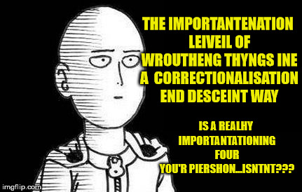 Grammar troll level over 900000000000000000000 | IS A REALHY IMPORTANTATIONING FOUR YOU'R PIERSHON...ISNTNT??? THE IMPORTANTENATION LEIVEIL OF WROUTHENG THYNGS INE A 
CORRECTIONALISATION END DESCEINT WAY | image tagged in one punch man,grammar nazi,troll,funny memes,memes | made w/ Imgflip meme maker