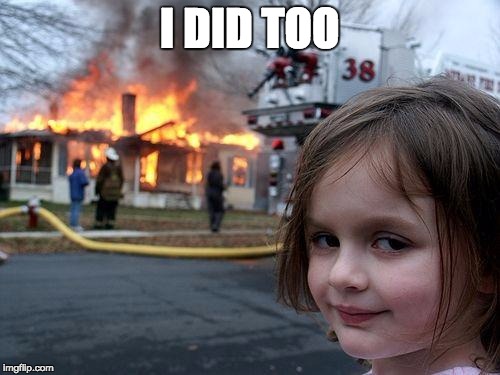 Disaster Girl Meme | I DID TOO | image tagged in memes,disaster girl | made w/ Imgflip meme maker