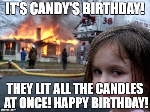 Disaster Girl Meme | IT'S CANDY'S BIRTHDAY! THEY LIT ALL THE CANDLES AT ONCE!
HAPPY BIRTHDAY! | image tagged in memes,disaster girl | made w/ Imgflip meme maker