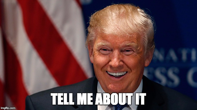 Laughing Donald Trump | TELL ME ABOUT IT | image tagged in laughing donald trump | made w/ Imgflip meme maker