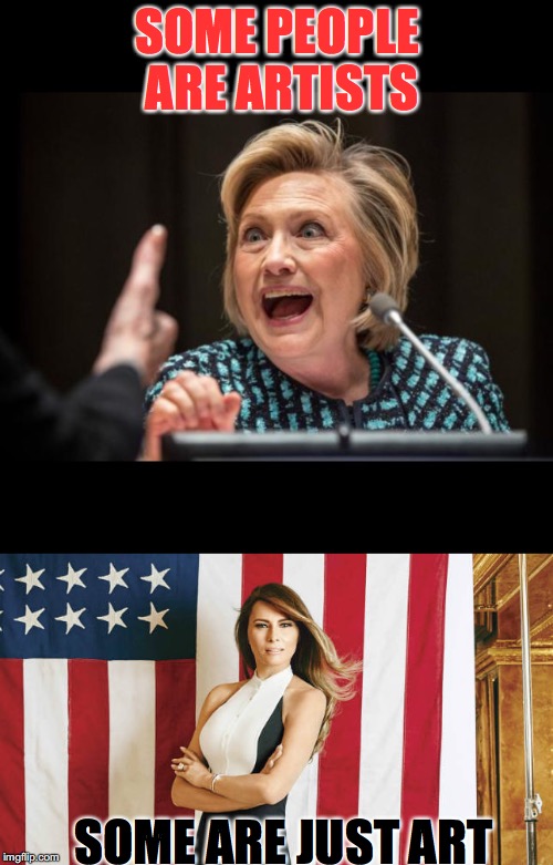Killary | SOME PEOPLE ARE ARTISTS; SOME ARE JUST ART | image tagged in melania trump | made w/ Imgflip meme maker