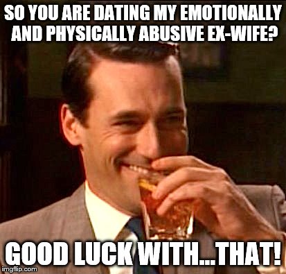 Karmic Victory | SO YOU ARE DATING MY EMOTIONALLY AND PHYSICALLY ABUSIVE EX-WIFE? GOOD LUCK WITH...THAT! | image tagged in truth ab breakups,ex-girlfriend,ex-wife,abuse | made w/ Imgflip meme maker