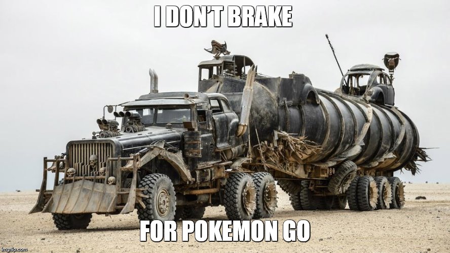 Don't Brake | I DON’T BRAKE; FOR POKEMON GO | image tagged in pokemon,pokemon go,memes,funny memes | made w/ Imgflip meme maker